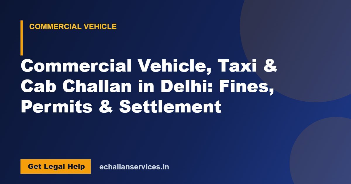 You are currently viewing Commercial Vehicle, Taxi & Cab Challan in Delhi: Fines, Permits & Settlement