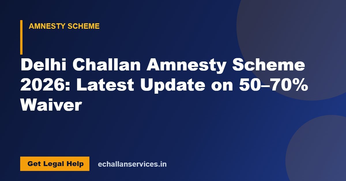 You are currently viewing Delhi Challan Amnesty Scheme 2026: Latest Update on 50–70% Waiver