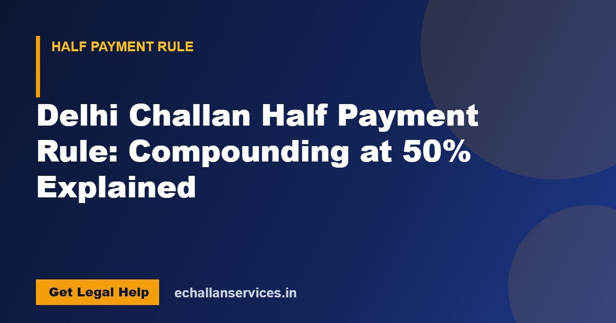 You are currently viewing Delhi Challan Half Payment Rule: Compounding at 50% Explained