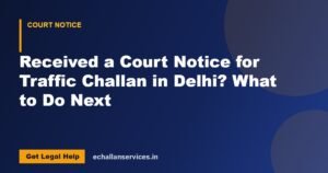 Read more about the article Received a Court Notice for Traffic Challan in Delhi? What to Do Next
