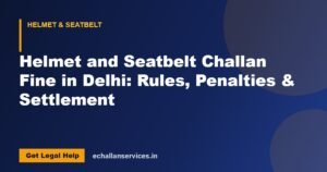 Read more about the article Helmet and Seatbelt Challan Fine in Delhi: Rules, Penalties & Settlement