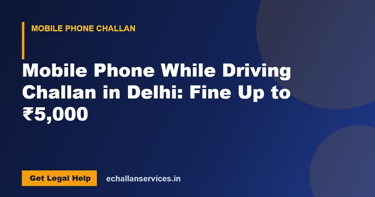 You are currently viewing Mobile Phone While Driving Challan in Delhi: Fine Up to ₹5,000
