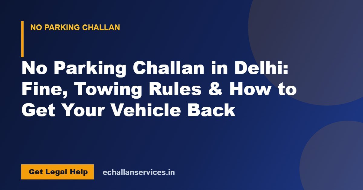 You are currently viewing No Parking Challan in Delhi: Fine, Towing Rules & How to Get Your Vehicle Back