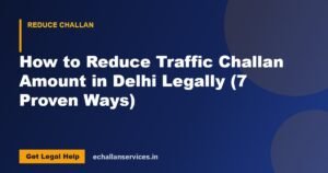 Read more about the article How to Reduce Traffic Challan Amount in Delhi Legally (7 Proven Ways)